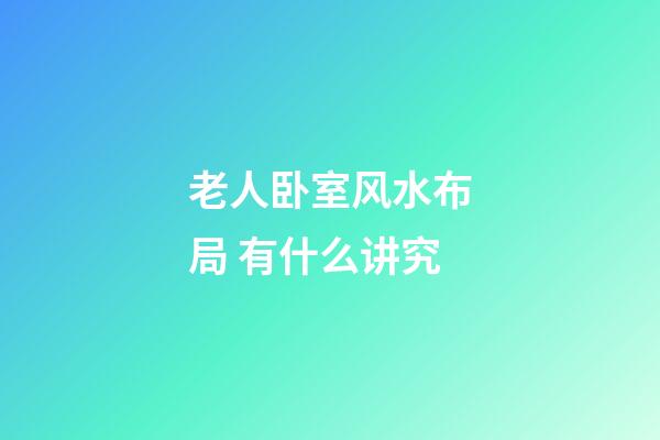 老人卧室风水布局 有什么讲究